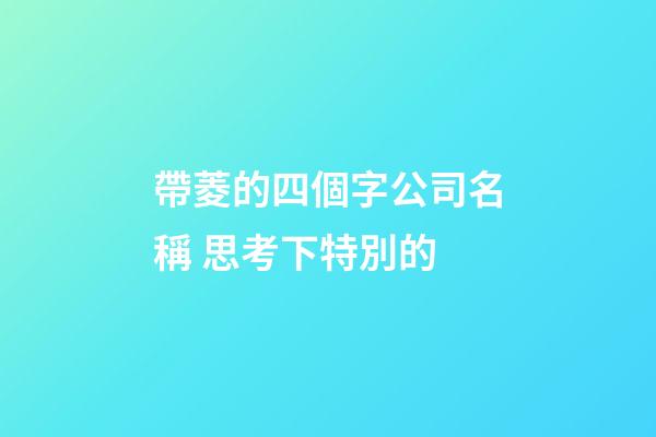 帶菱的四個字公司名稱 思考下特別的-第1張-公司起名-玄機派